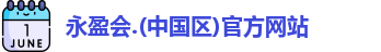 永盈会.(中国区)官方网站